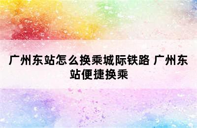 广州东站怎么换乘城际铁路 广州东站便捷换乘